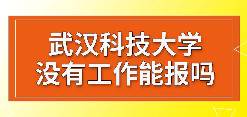 2024年武汉科技大学在职研究生有没有工作都能报吗？详解考研定向就业！