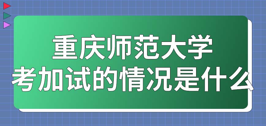 2024年重庆师范大学在职研究生复试当中考加试的情况是什么？