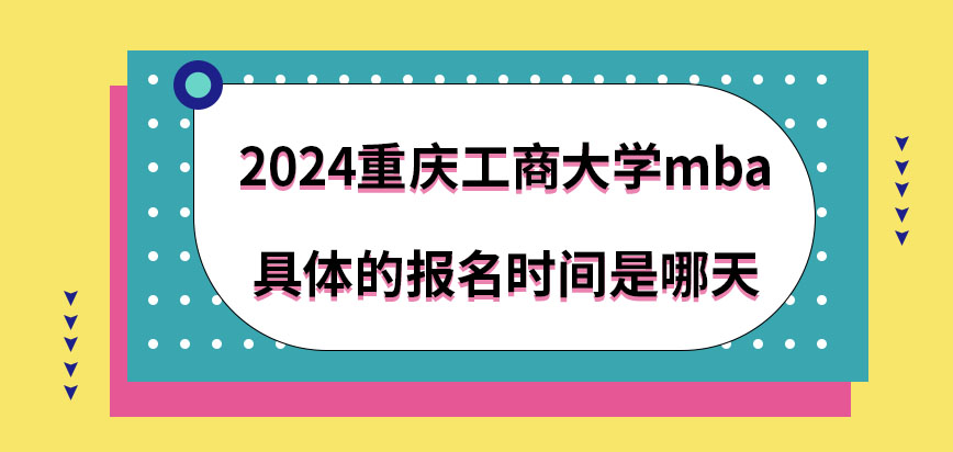 2024重庆工商大学mba具体的报名时间是哪天？