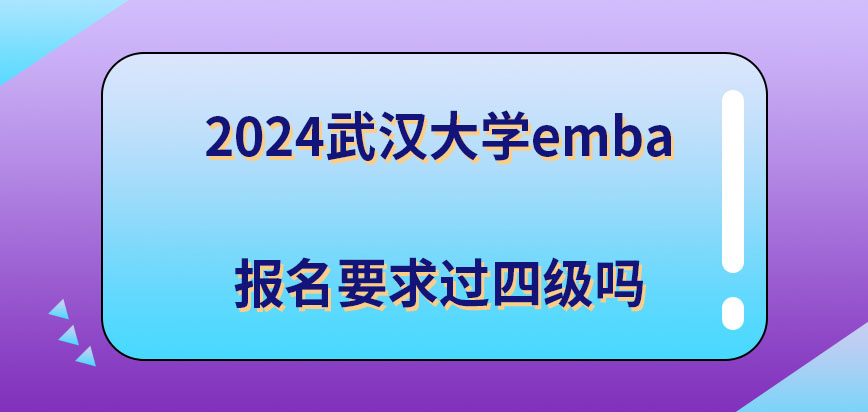 2024武汉大学emba报名要求过四级吗？