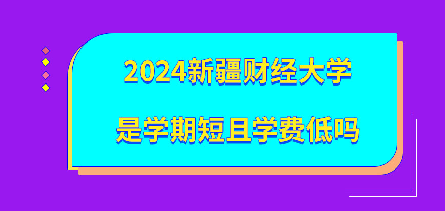 2024新疆财经大学在职研究生是学期短且学费低吗？