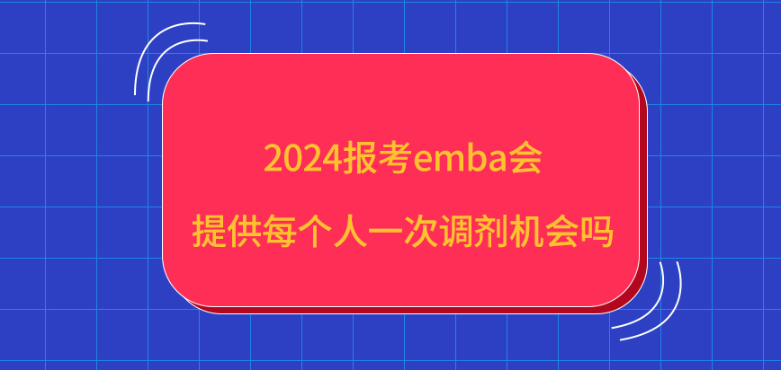2024报考emba会提供每个人一次调剂机会吗？