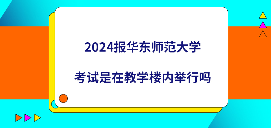 2024报在职研究生华东师范大学考试是在教学楼内举行吗？