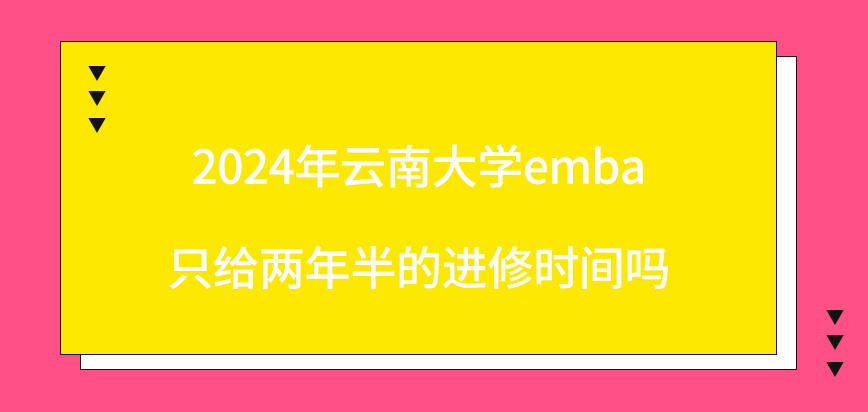 2024年云南大学emba只给两年半的进修时间吗？