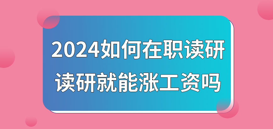 2024如何在职读研？读研就能涨工资吗？