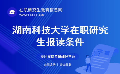 2024年湖南科技大学在职研究生报读条件新发布 附同等学力资格解释