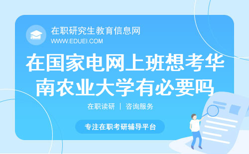在国家电网上班想考2024华南农业大学在职研究生有必要吗？