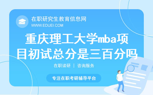 2024重庆理工大学mba项目初试总分是三百分吗？