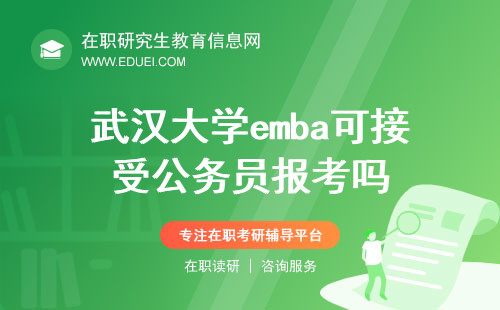 2024年武汉大学emba可接受公务员报考吗？最新政策！