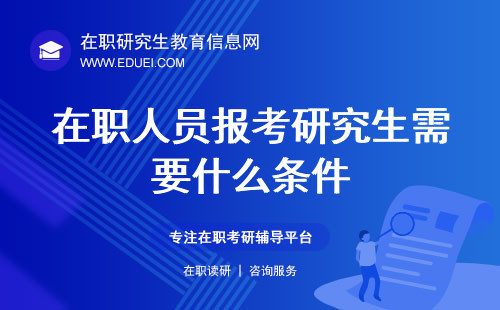 2024在职人员报考研究生需要什么条件？可选途径各自优势有哪些？