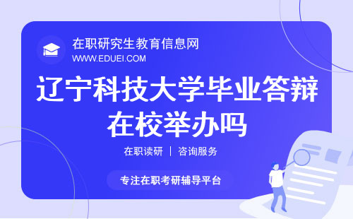 2024辽宁科技大学在职研究生毕业答辩在校举办吗？