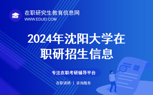 2024年沈阳大学在职研究生关键招生信息 选择优质教育资源实现个人目标