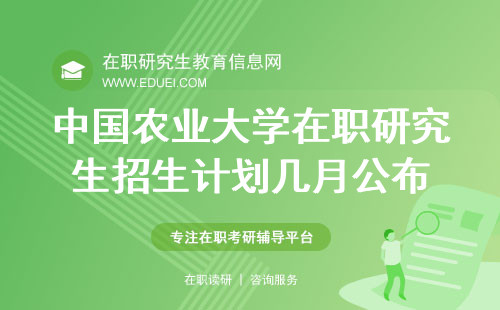 2024年中国农业大学在职研究生具体招生计划将于几月份公布出来？