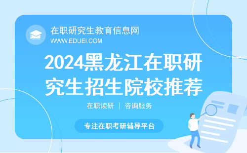 2024年黑龙江在职研究生招生院校推荐 附报考方式对应的证书说明