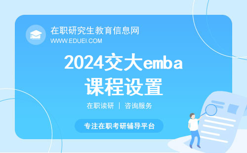 2024年交大emba设置哪些课程？附在职进修学习方式介绍