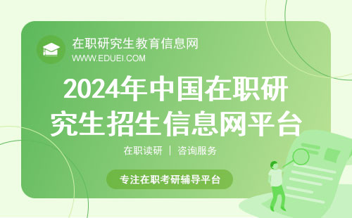 2024年中国在职研究生招生信息网平台介绍 把握申请动态实现梦想