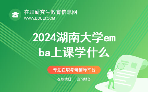 2024年湖南大学emba上课学什么？培养商业领袖的智慧之旅