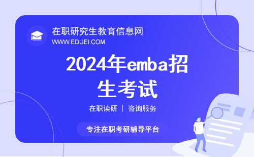 2024年各校emba招生考试报名时间陆续公布 商业领袖之路的起点