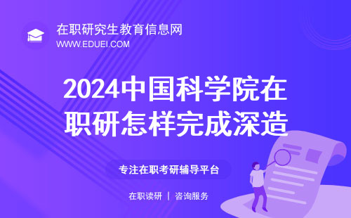 2024年中国科学院在职研究生入学后怎样完成深造 接触学科前沿考取硕士学位