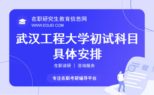 2024年武汉工程大学在职研究生初试科目具体安排 考试时间会在研招网公示