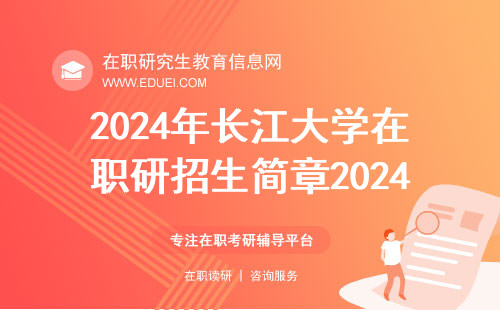 长江大学在职研究生招生简章2024主要内容预览