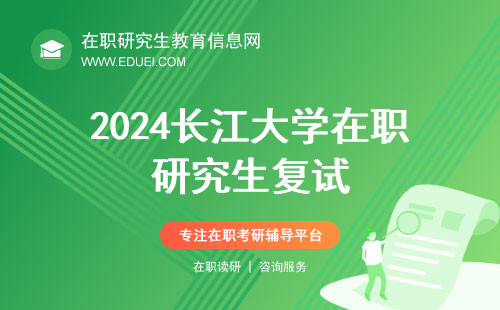2024长江大学在职研究生复试介绍 由招生单位主持考试
