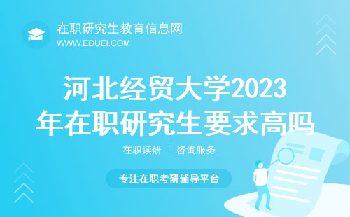 河北经贸大学2023年在职研究生要求高吗 好考吗？