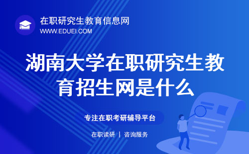 2024年湖南大学在职研究生教育招生网是什么（报考流程是什么？）