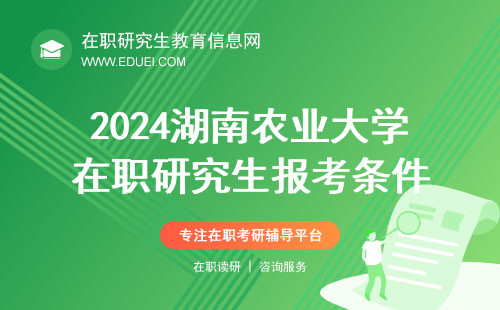 2024湖南农业大学在职研究生报考条件 湖南农业大学在职研究生官网