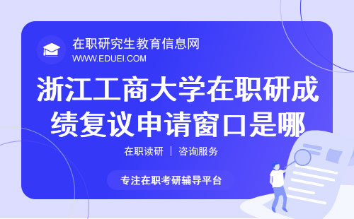 2024浙江工商大学在职研究生成绩复议申请窗口是哪？