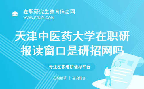 2024天津中医药大学在职研究生报读窗口是研招网吗？