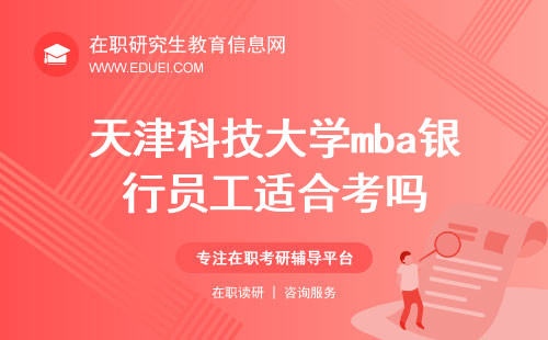 2024年天津科技大学mba银行员工适合考吗？