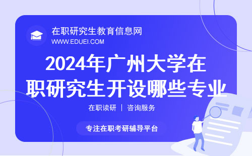 2024年广州大学在职研究生开设哪些专业？(广州大学在职研究生考试科目)
