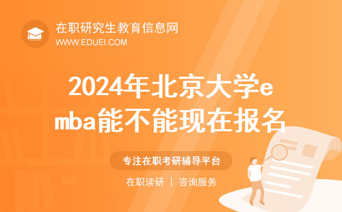 2024年北京大学emba能不能现在报名？北京大学emba报名要求是什么？