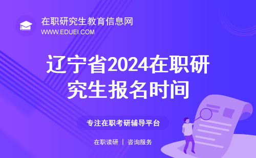 辽宁省2024在职研究生报名时间 辽宁在职研究生考试时间