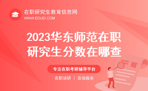 2023华东师范在职研究生分数在哪查？（华东师范在职研究生分数查询端口）