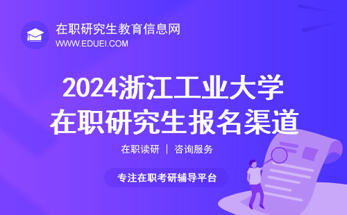 2024浙江工业大学在职研究生报名渠道是什么？报名的要求是什么？