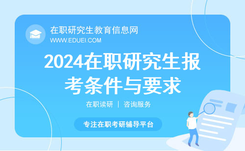 2024在职研究生报考条件与要求（附报考条件最新变化介绍）