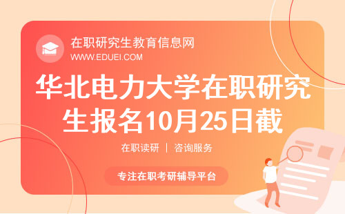 强烈提醒 ！2024华北电力大学在职研究生网上报名10月25日截止！