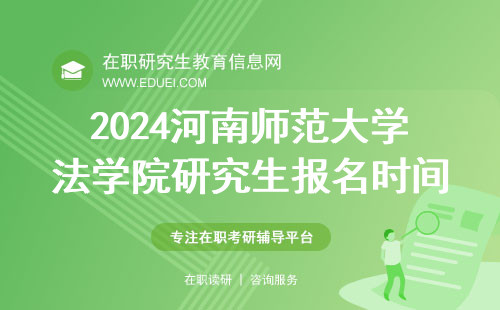 2024河南师范大学法学院研究生报名时间 2024河南师范大学法学院研究生招生简章