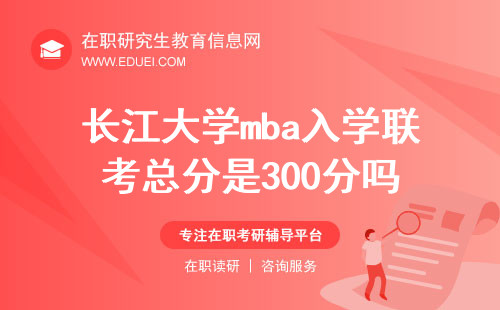 2024长江大学mba入学联考总分是300分吗？