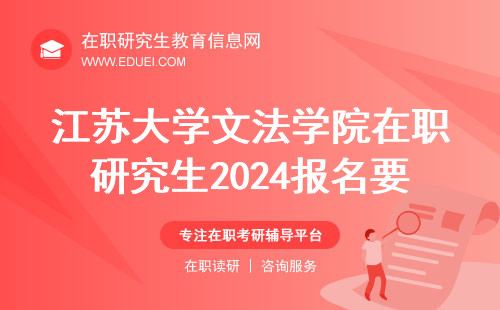 江苏大学文法学院在职研究生2024报名要点 江苏大学文法学院在职研究生报考条件