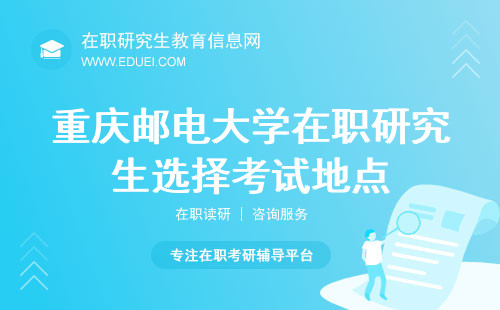 精准定位！10月12日报名重庆邮电大学在职研究生选择理想地点考试 附考场说明