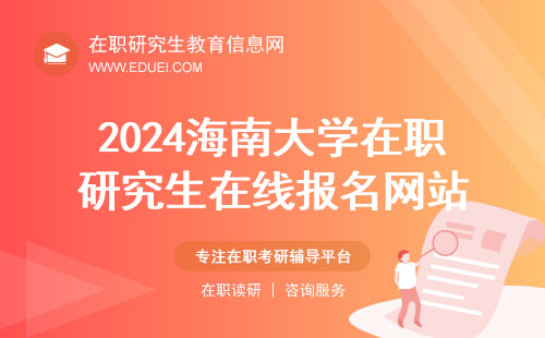 2024海南大学在职研究生在线报名网站：https://yz.chsi.com.cn/（中国研究生招生信息网）