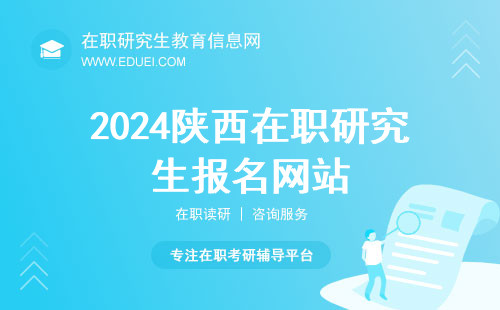 2024陕西在职研究生点这里报名https://yz.chsi.com.cn 附学校一览