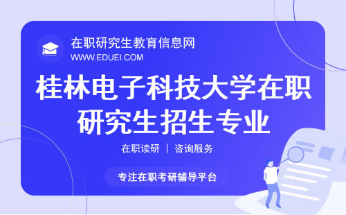 2024年桂林电子科技大学在职研究生有哪些专业招生？