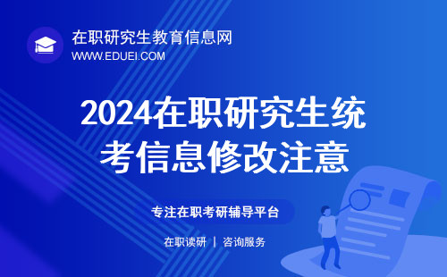 2024在职研究生统考信息修改注意：有三条信息不可修改！