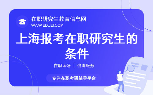 2024上海報考在職研究生的條件（上海報考在職研究生的條件是什么）