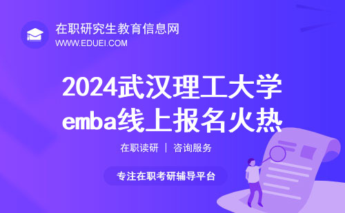 2024武汉理工大学emba线上报名火热进行当中 武汉理工大学emba报名通道将于25日关闭