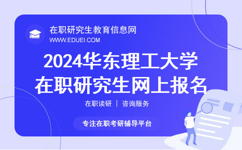 2024年华东理工大学在职研究生网上报名总期限是18天